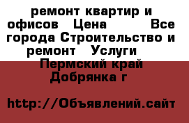 ремонт квартир и офисов › Цена ­ 200 - Все города Строительство и ремонт » Услуги   . Пермский край,Добрянка г.